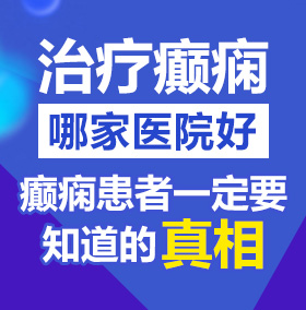 被大鸡巴操逼的视频北京治疗癫痫病医院哪家好